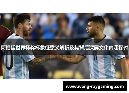 阿根廷世界杯奖杯象征意义解析及其背后深层文化内涵探讨 阿根廷世界杯奖杯象征意义解析及其背后深层文化内涵探讨